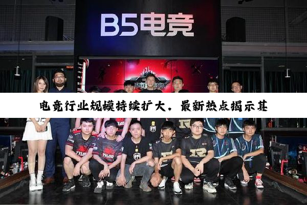 电竞行业规模持续扩大,最新热点揭示其全球化与多元化发展趋势