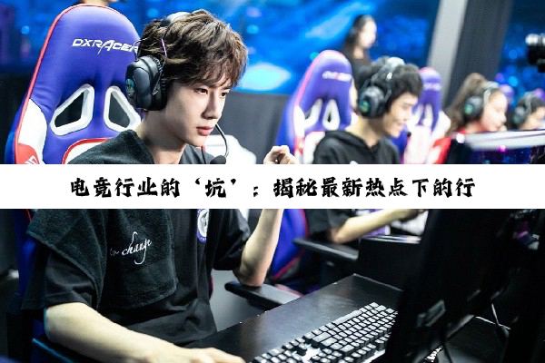 电竞行业的‘坑’:揭秘最新热点下的行业挑战与机遇