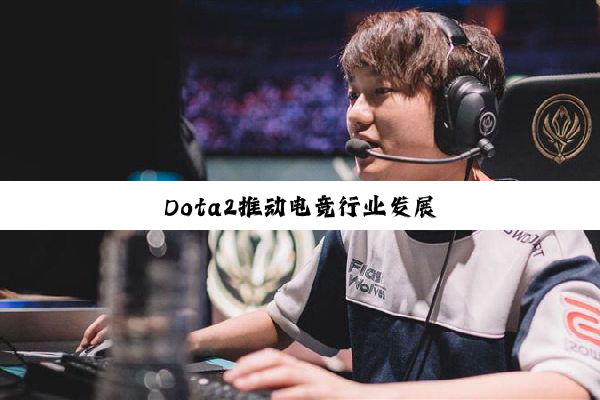 Dota2推(tuī)动(dòng)电(diàn)竞(jìng)行(xíng)业(yè)发(fā)展(zhǎn)