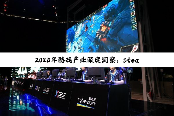 2025年游戏产业深度洞察:Steam热门榜单、电竞资本版图与主机游戏新动向